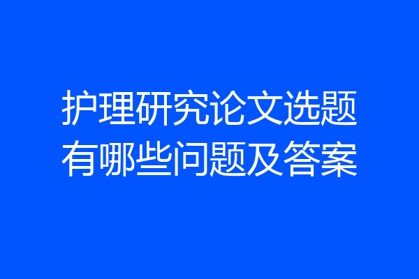 护理研究论文选题有哪些问题及答案