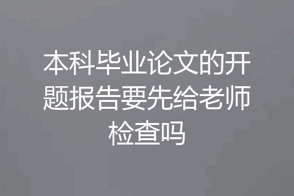 本科毕业论文的开题报告要先给老师检查吗