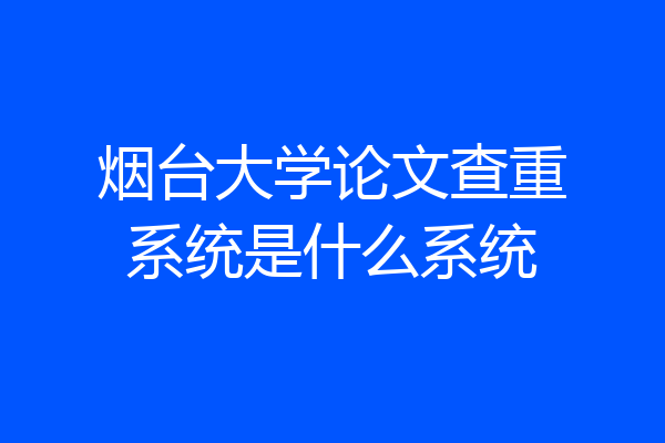 烟台大学论文查重系统是什么系统
