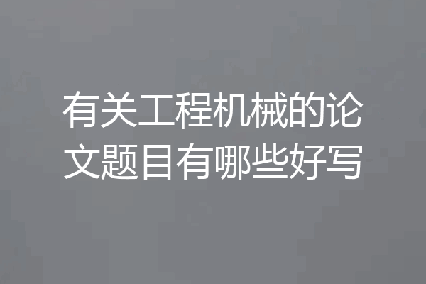有关工程机械的论文题目有哪些好写