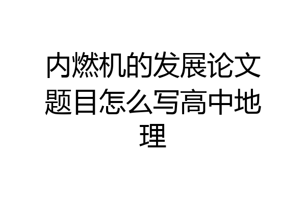 内燃机的发展论文题目怎么写高中地理