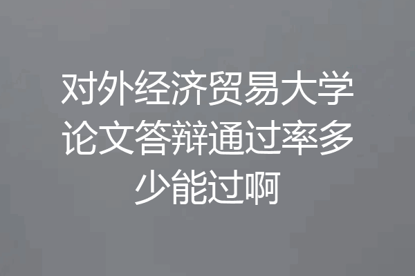 对外经济贸易大学论文答辩通过率多少能过啊