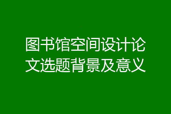 图书馆空间设计论文选题背景及意义