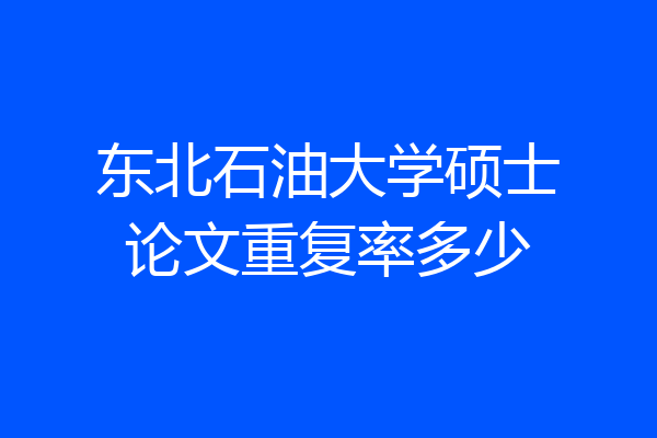 东北石油大学硕士论文重复率多少