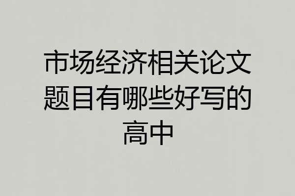 市场经济相关论文题目有哪些好写的高中
