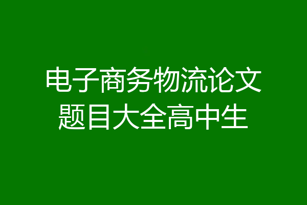 电子商务物流论文题目大全高中生