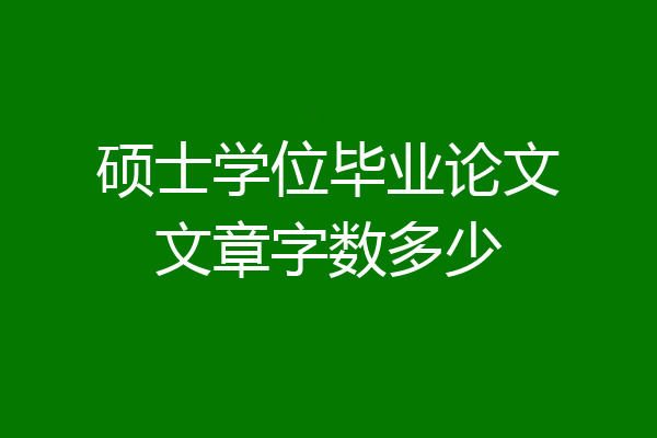 硕士学位毕业论文文章字数多少