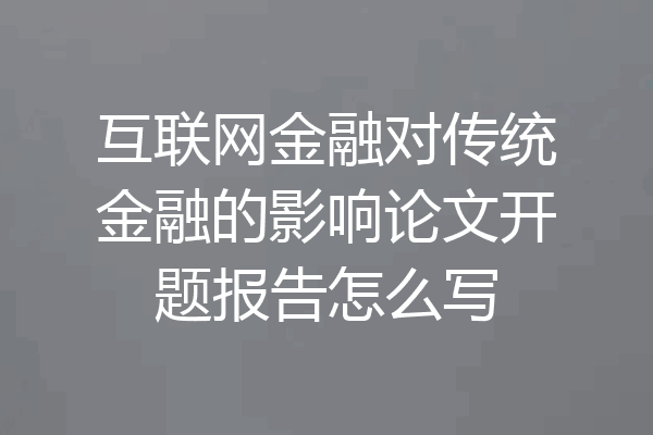 互联网金融对传统金融的影响论文开题报告怎么写