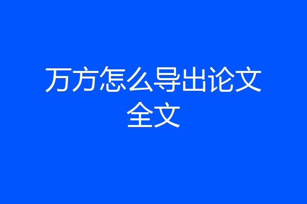 万方怎么导出论文全文