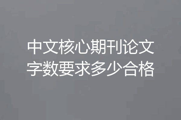 中文核心期刊论文字数要求多少合格