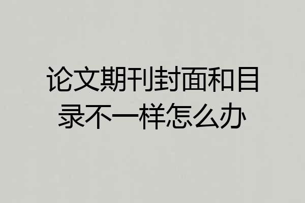 论文期刊封面和目录不一样怎么办