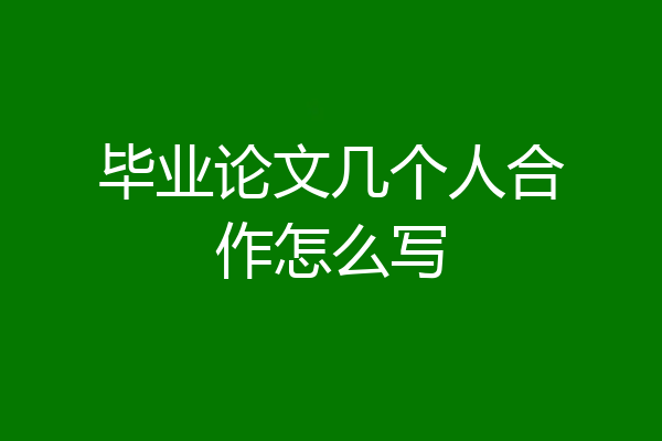 毕业论文几个人合作怎么写