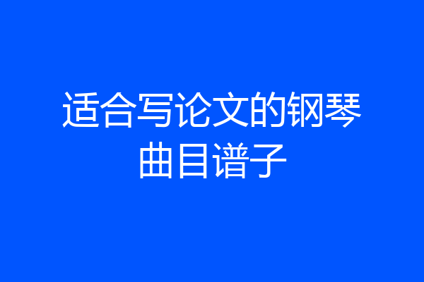 适合写论文的钢琴曲目谱子