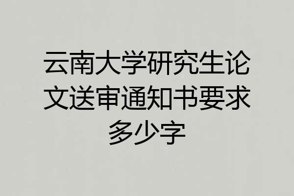 云南大学研究生论文送审通知书要求多少字