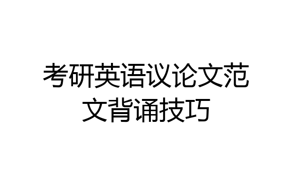 考研英语议论文范文背诵技巧