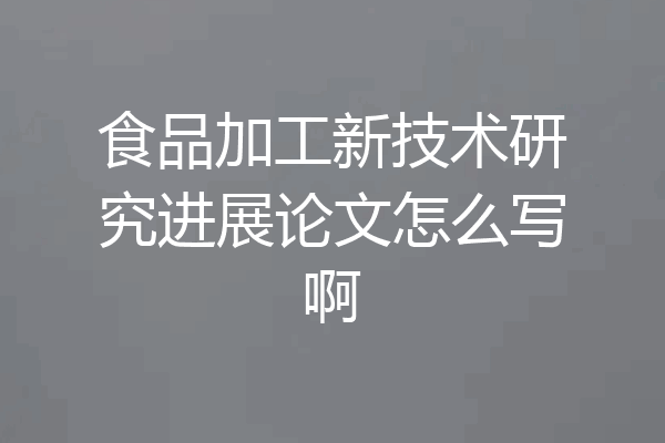 食品加工新技术研究进展论文怎么写啊