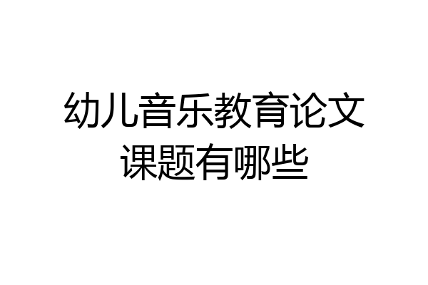 幼儿音乐教育论文课题有哪些