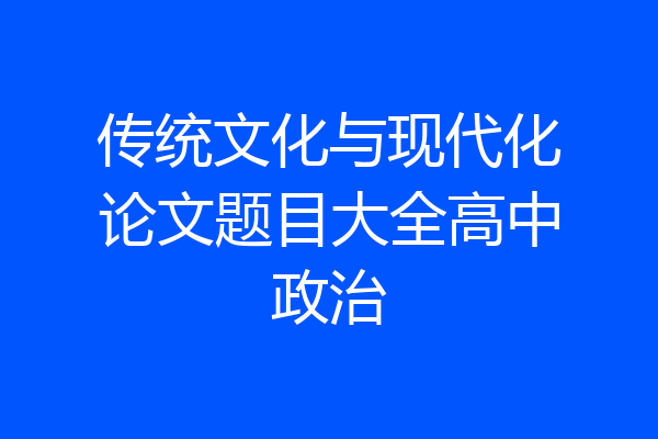 传统文化与现代化论文题目大全高中政治
