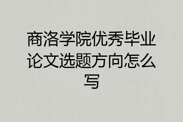 商洛学院优秀毕业论文选题方向怎么写