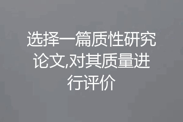 选择一篇质性研究论文,对其质量进行评价