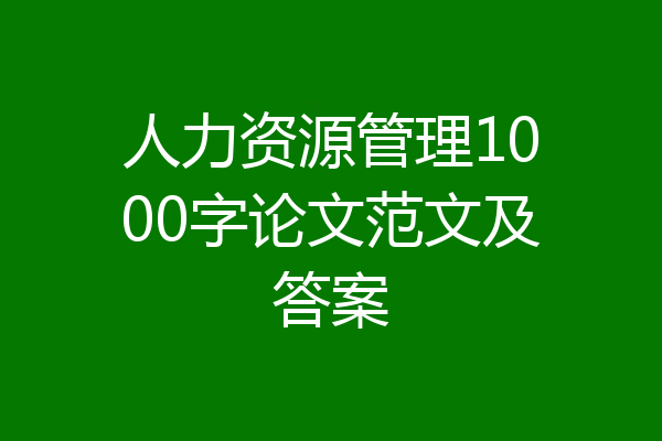 人力资源管理1000字论文范文及答案