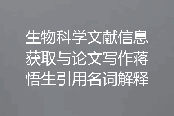 生物科学文献信息获取与论文写作蒋悟生引用名词解释
