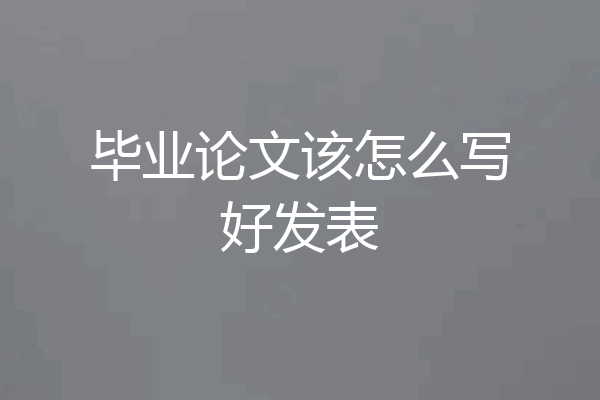 毕业论文该怎么写好发表