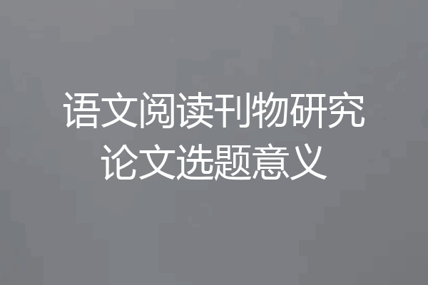 语文阅读刊物研究论文选题意义