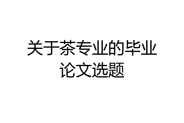 关于茶专业的毕业论文选题