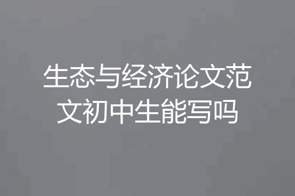 生态与经济论文范文初中生能写吗