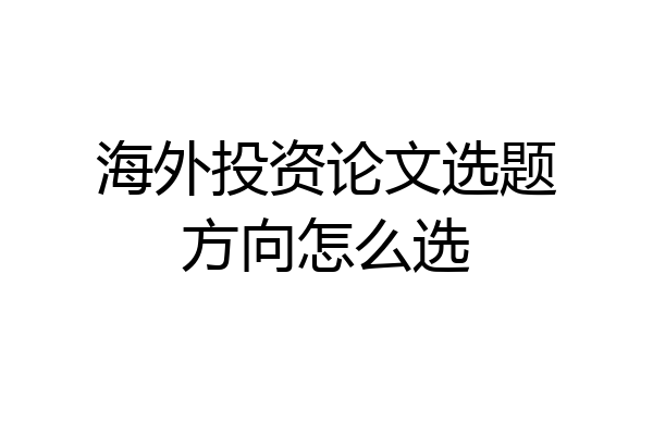 海外投资论文选题方向怎么选