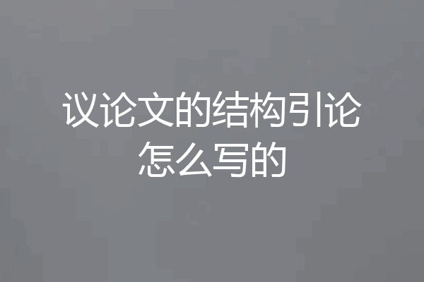 议论文的结构引论怎么写的