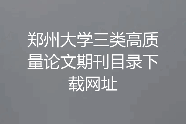 郑州大学三类高质量论文期刊目录下载网址