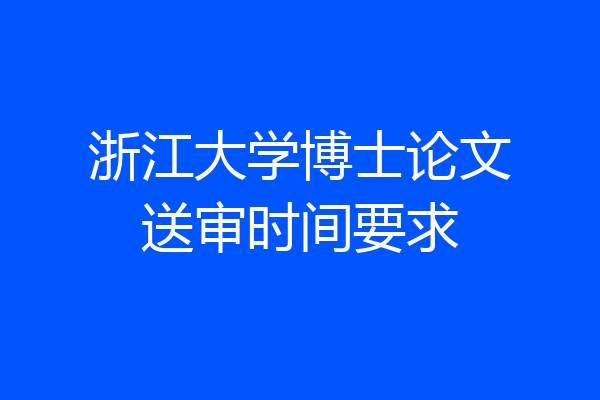 浙江大学博士论文送审时间要求