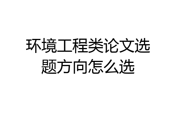 环境工程类论文选题方向怎么选