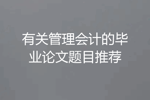 有关管理会计的毕业论文题目推荐