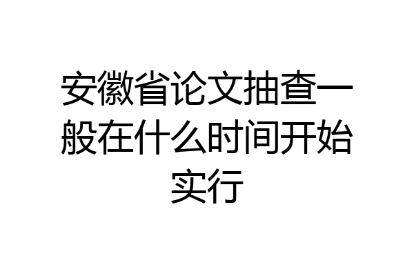 安徽省论文抽查一般在什么时间开始实行