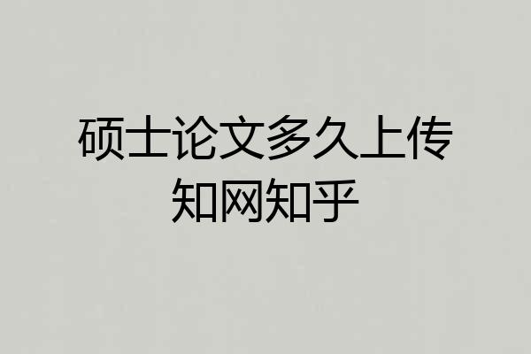 硕士论文多久上传知网知乎