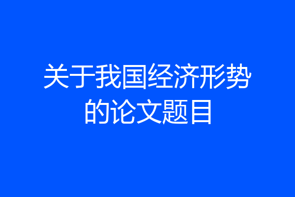 关于我国经济形势的论文题目