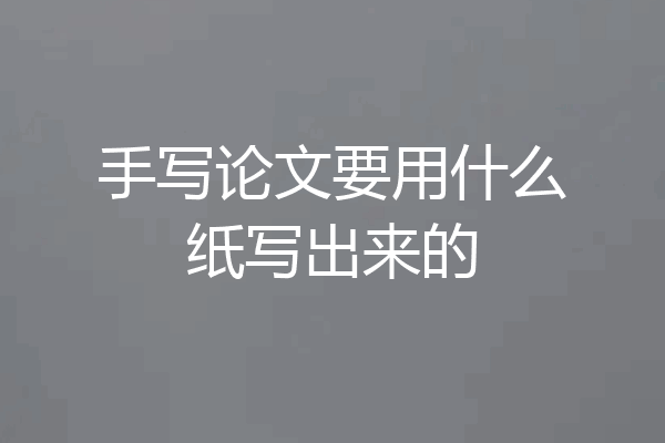 手写论文要用什么纸写出来的