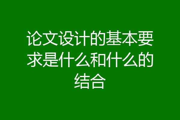 论文设计的基本要求是什么和什么的结合