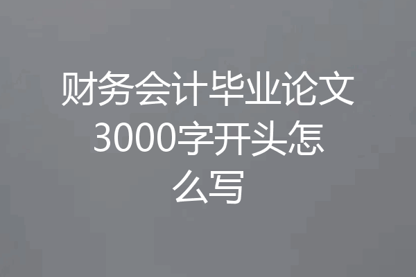 财务会计毕业论文3000字开头怎么写