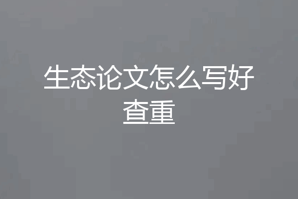 生态论文怎么写好查重