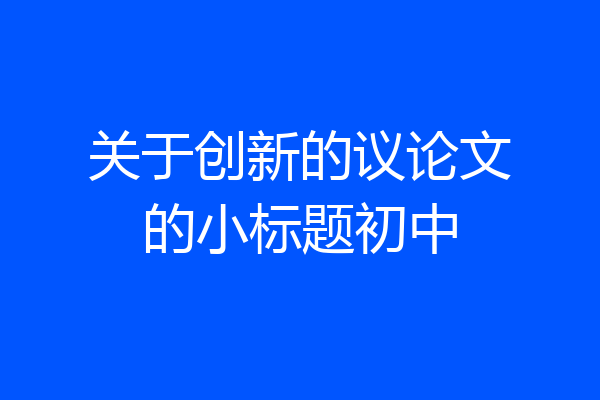 关于创新的议论文的小标题初中