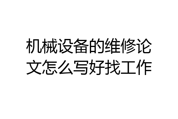 机械设备的维修论文怎么写好找工作