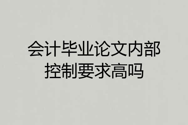 会计毕业论文内部控制要求高吗