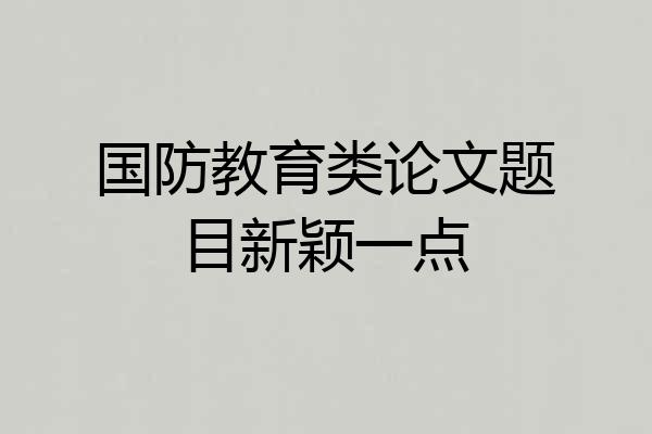 国防教育类论文题目新颖一点