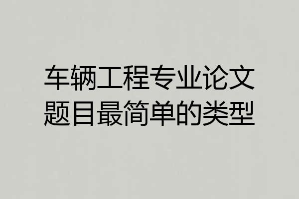 车辆工程专业论文题目最简单的类型