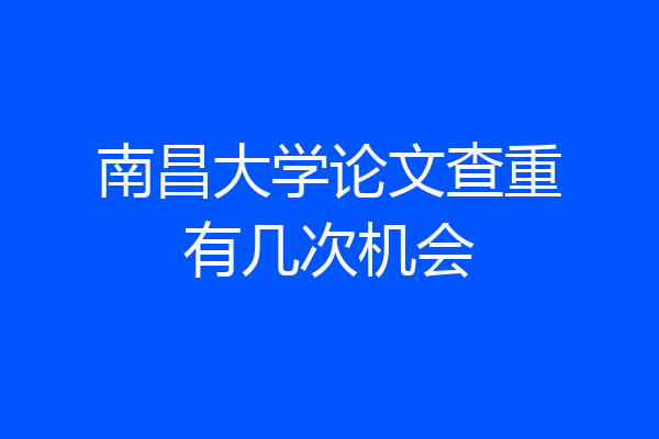 南昌大学论文查重有几次机会