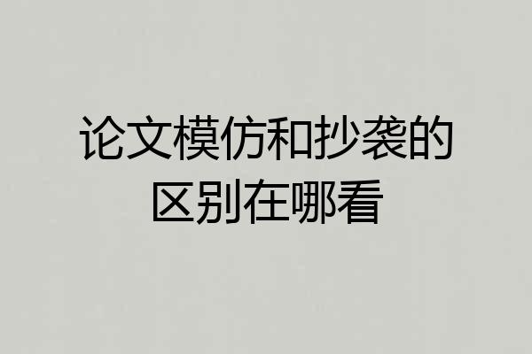 论文模仿和抄袭的区别在哪看